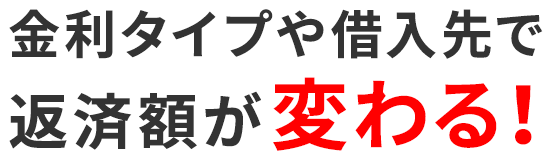 金利タイプや借入先で返済額が変わる!