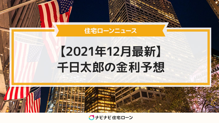 住宅ローンニュース【2021年12月最新】千日太郎の金利予想